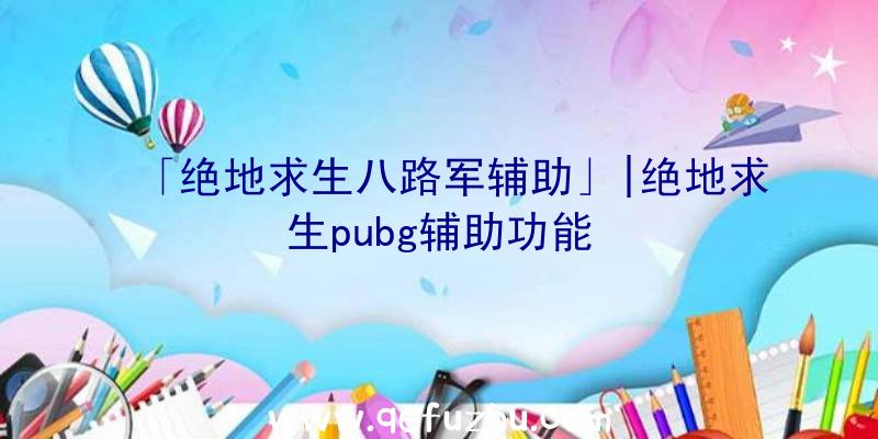 「绝地求生八路军辅助」|绝地求生pubg辅助功能